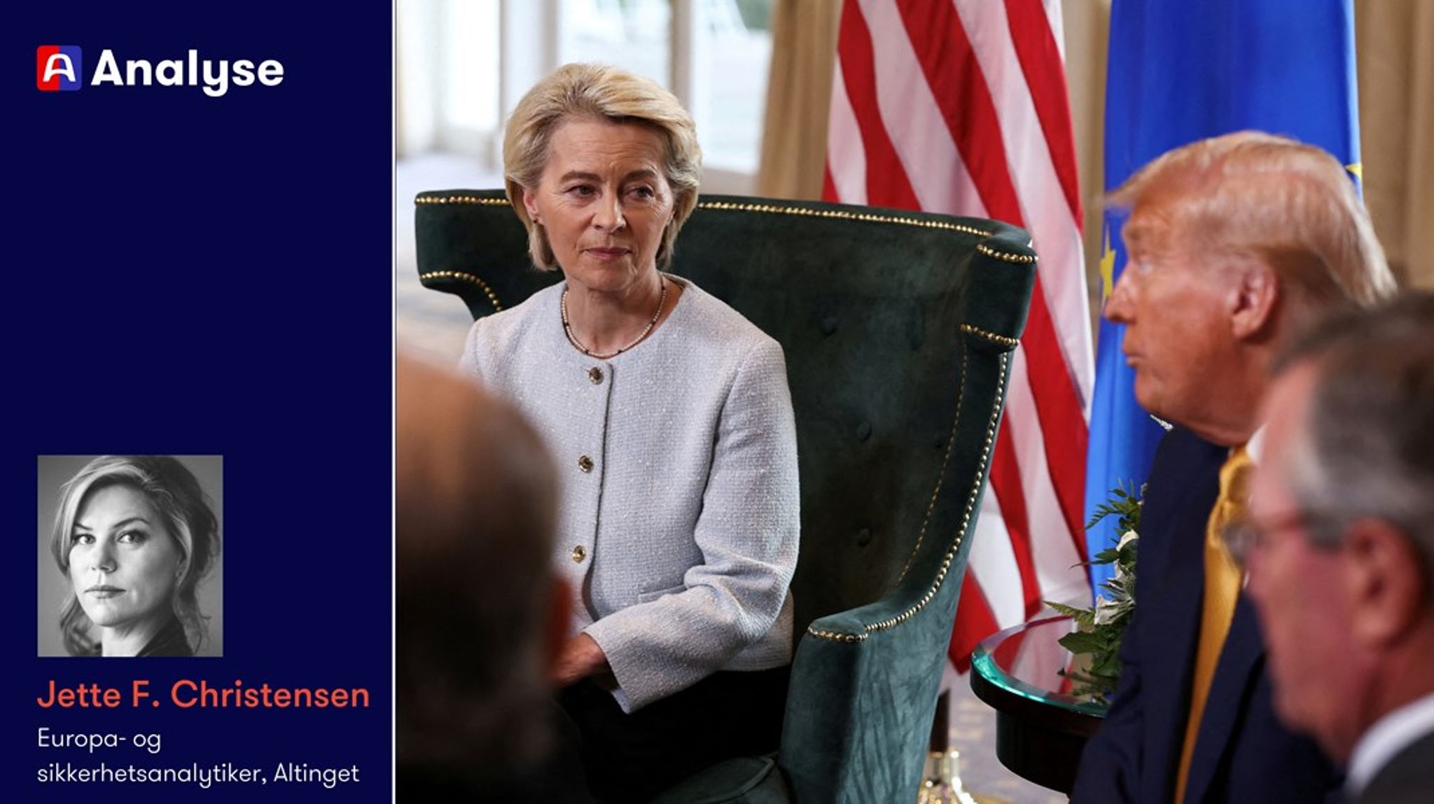 Ursula von der Leyen har uttalt at denne avtalen var det beste de kunne få til med USA.&nbsp;Det vi ikke vet, er om dette er det beste HUN kunne få til, eller om andre kunne gjort det bedre, skriver Jette F. Christensen, Altingets analytiker på utenrikspolitikk og sikkerhet.&nbsp;